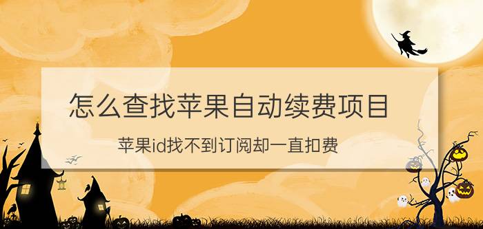 怎么查找苹果自动续费项目 苹果id找不到订阅却一直扣费？